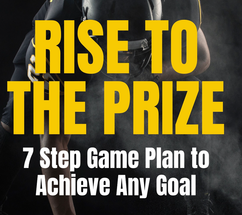 RISE TO THE PRIZE: 7 Step Game Plan to Achieve Any Goal